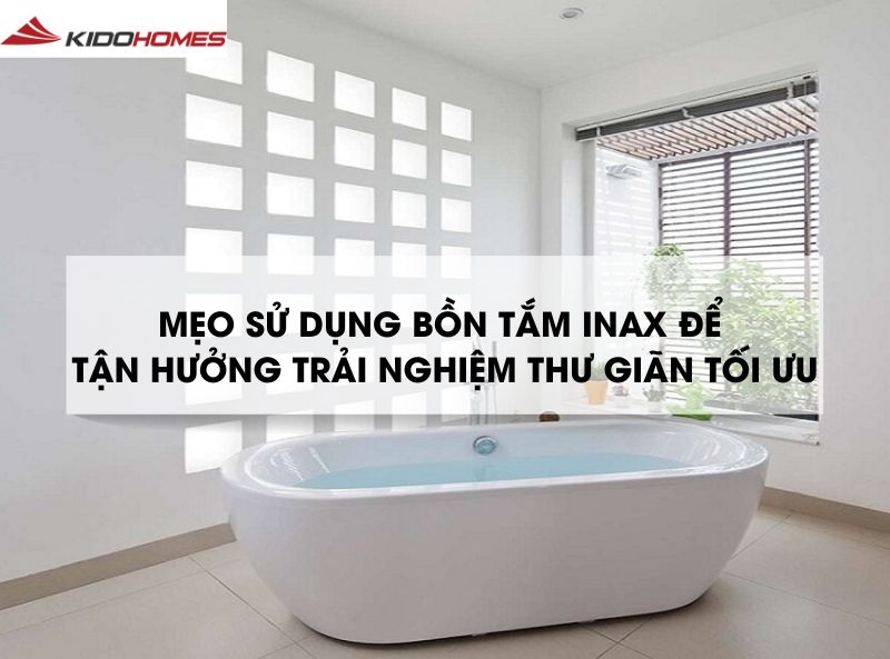 Mẹo sử dụng bồn tắm Inax để tận hưởng trải nghiệm thư giãn tối ưu